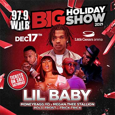 More Info for 97.9 WJLB PRESENTS “BIG HOLIDAY SHOW” FEATURING LIL BABY, MONEYBAGG YO, BABYFACE RAY, TRICK TRICK AND POLO FROST  AT LITTLE CAESARS ARENA FRIDAY, DECEMBER 17
